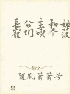 长公主和她的男宠们吃个菠菜卷