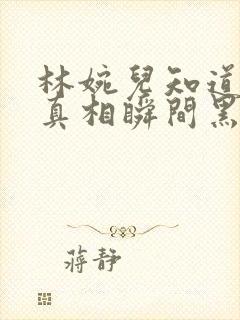 林婉儿知道林珙真相瞬间黑化