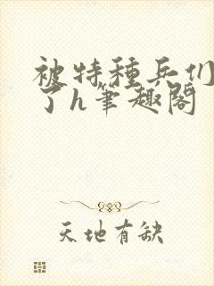 被特种兵们肉晕了h笔趣阁