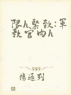 限h紧致:军人教官肉h