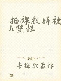 拍裸戏时被c了h双性封面