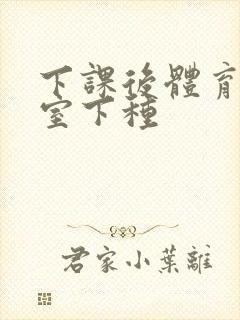 下课后体育器材室下种