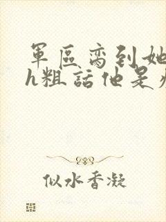 军区脔到她哭hh粗话他是疯批