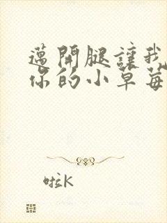 迈开腿让我尝尝你的小草莓