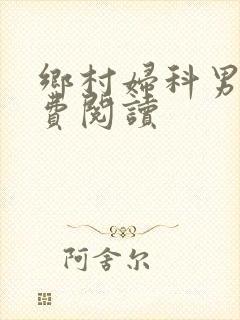 乡村妇科男医免费阅读