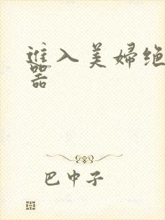 进入美妇绝世名器
