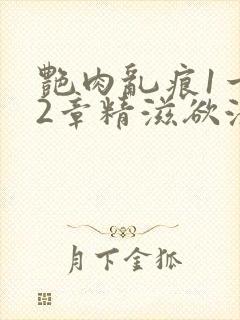 艳肉乱痕1一12章精滋欲液