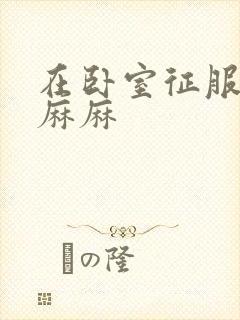 在卧室征服美艳麻麻