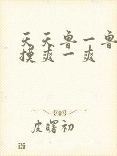 天天鲁一鲁摸一摸爽一爽