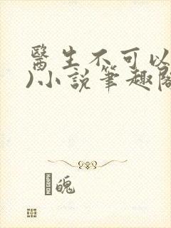 医生不可以(限)小说笔趣阁