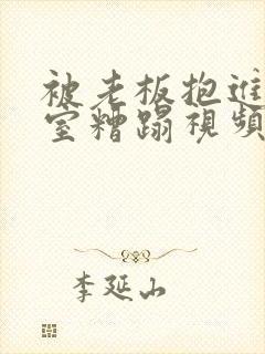 被老板抱进办公室糟蹋视频