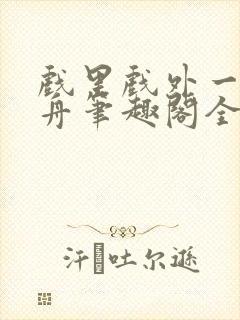 戏里戏外一叶孤舟笔趣阁全文封面