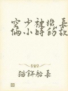 空少被机长狂躁俩小时的故事