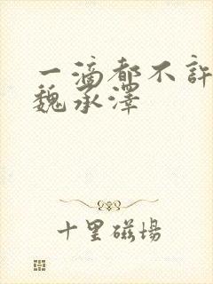 一滴都不许漏 魏承泽