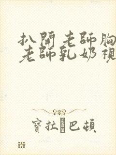 扒开老师胸罩喝老师乳奶视频