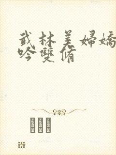 武林美妇娇呻浪吟双修