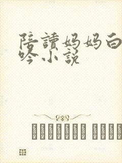 陪读妈妈白嫩呻吟小说
