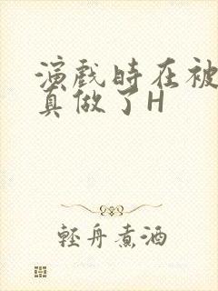 演戏时在被子里真做了H