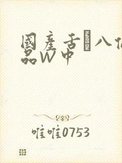 国产舌乚八伦偷品W中