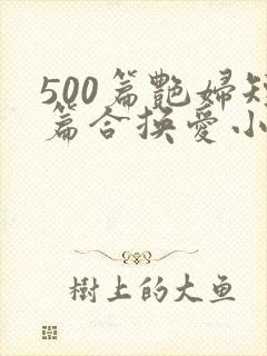 500篇艳妇短篇合换爱小说