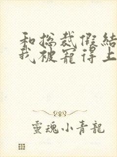 和总裁假结婚后我被宠得上头