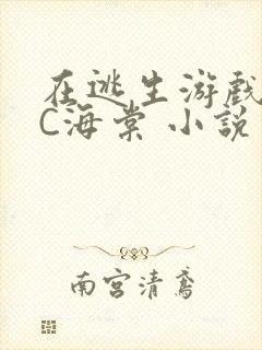 在逃生游戏里挨C海棠 小说