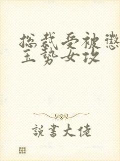 总裁受被惩罚戴玉势女攻