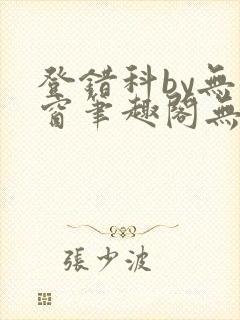 登错科by无弹窗笔趣阁无弹窗