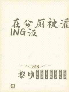 在公厕被灌满JING液