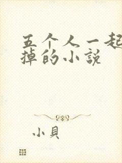 五个人一起会坏掉的小说