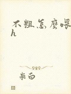 不粗怎么喂饱你h