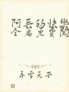 阿兵的快乐生活全篇免费阅读