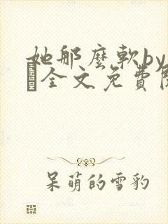 她那么软by今婳全文免费阅读封面