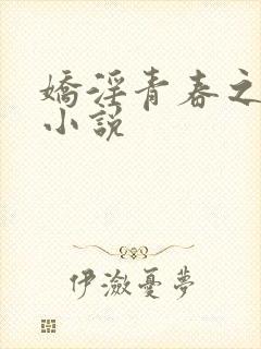 娇淫青春之放纵小说