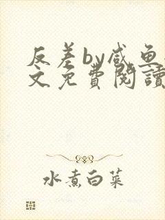 反差by咸鱼全文免费阅读笔趣阁