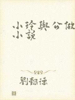 小玲与公做爰小小说