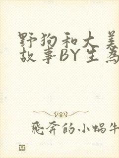 野狗和大美人的故事BY生为红蓝