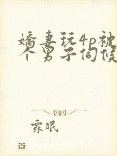 娇妻玩4p被3个男子伺候91