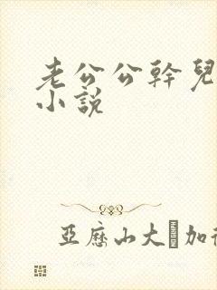 老公公干儿媳妇小说