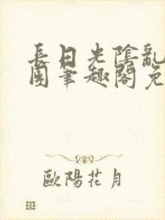 长日光阴乱作一团笔趣阁免费阅读无弹窗封面