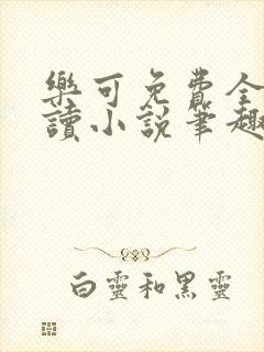 乐可免费全文阅读小说笔趣阁