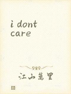 i dont care