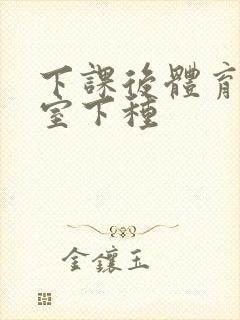 下课后体育器材室下种