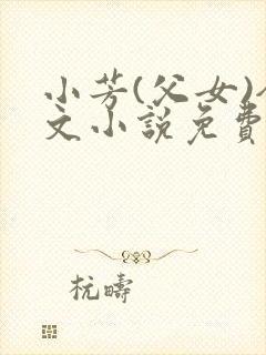 小芳(父女)全文小说免费阅读