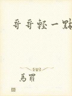 哥哥轻一点我疼