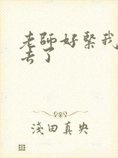 老师好紧我要进去了