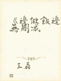 《边做饭边躁》无删减