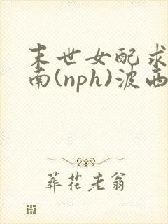 末世女配求生指南(nph)波西米亚封面