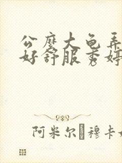 公么大龟弄得我好舒服秀婷