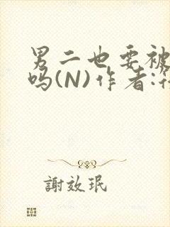 男二也要被爆炒吗(N)作者:筏喻